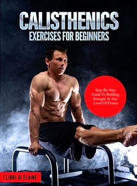 预订 Calisthenics Exercises for Beginners: Step-By-Step Guide to Building Strength at Any Level of Fitness