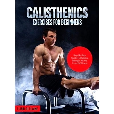 预订 Calisthenics Exercises for Beginners: Step-By-Step Guide to Building Strength at Any Level of Fitness