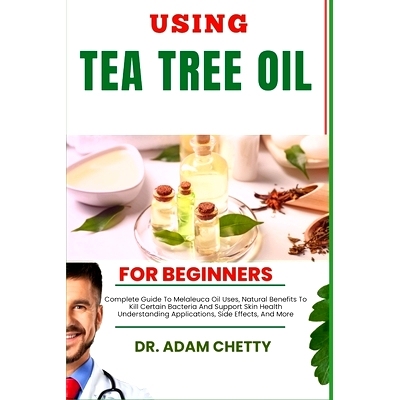 预订 Using Tea Tree Oil for Beginners: Complete Guide To Melaleuca Oil Uses, Natural Benefits To Kill Certain Bacteria A