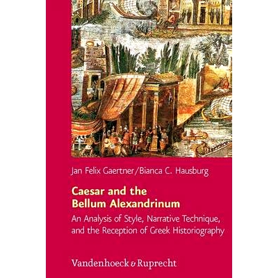 预订 Caesar and the Bellum Alexandrinum: An Analysis of Style, Narrative Technique, and the Reception of Greek Historiog