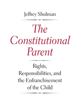 预订 Constitutional Parent: Rights, Responsibilities, and the Enfranchisement of the Child 宪法根源：权利、责任与儿童解