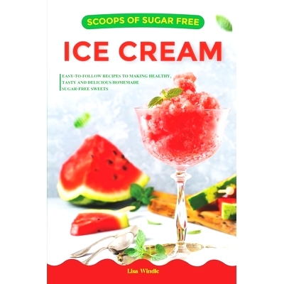 预订 Scoops of Sugar Free Ice Cream: Easy-to-follow Recipes to Making Healthy, Tasty and Delicious Homemade Sugar-free S