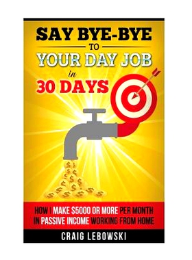 预订 Say Bye-Bye To Your Day Job In 30 Days: How I Make $5000 or More Per Month In Passive Income Working From Home: 978