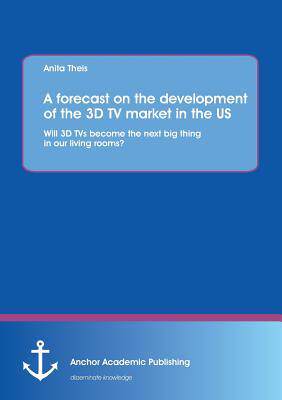 [预订]A forecast on the development of the 3D TV market in the US: Will 3D TVs become the next big thing i 9783954890002