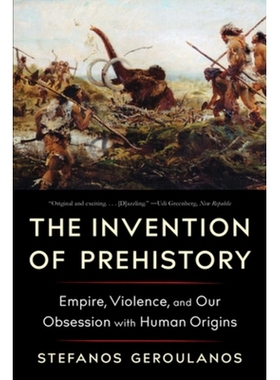 The Invention of Prehistory: Empire, Violence, and Our Obsession with Human Origins 史前史的发明：帝国，暴力和我们对人