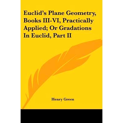 预订 Euclid’s Plane Geometry, Books III-VI, Practically Applied; Or Gradations In Euclid, Part II: 9781432647902