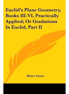 预订 Euclid’s Plane Geometry, Books III-VI, Practically Applied; Or Gradations In Euclid, Part II: 9781432647902