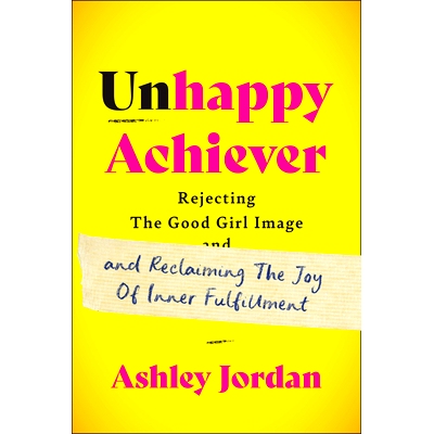 预订 Unhappy Achiever: Rejecting the Good Girl Image and Reclaiming the Joy of Inner Fulfillment 不快乐的成功者: 9781637