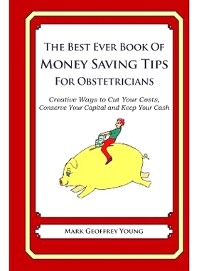 预订 The Best Ever Book of Money Saving Tips for Obstetricians: Creative Ways to Cut Your Costs, Conserve Your Capital A