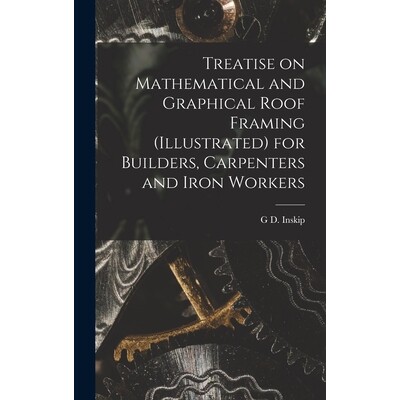 预订 Treatise on Mathematical and Graphical Roof Framing (illustrated) for Builders, Carpenters and Iron Workers 9781018
