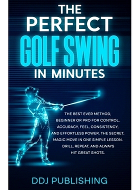 预订 The Perfect Golf Swing In Minutes: Best Method, Beginner or Pro, for Control, Accuracy, Feel, Consistency and Effor