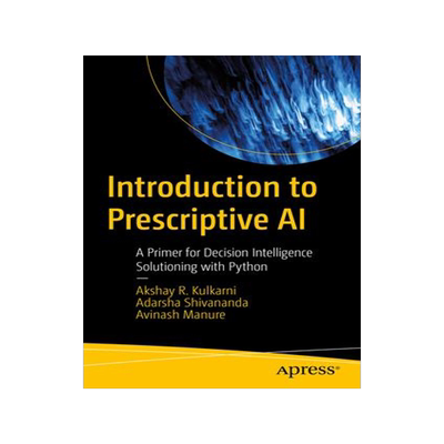 [预订]Introduction to Prescriptive AI: A Primer for Decision Intelligence Solutioning with Python 9781484295670