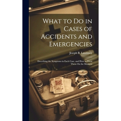 预订 What to Do in Cases of Accidents and Emergencies: Describing the Symptoms in Each Case, and How to Treat Them On th