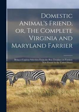 [预订]Domestic Animal’s Friend, or, The Complete Virginia and Maryland Farrier: Being a Copious Selectio 9781014056238