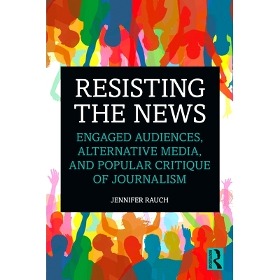 预订 Resisting the News: Engaged Audiences, Alternative Media, and Popular Critique of Journalism 抵制新闻：敬业的受众群