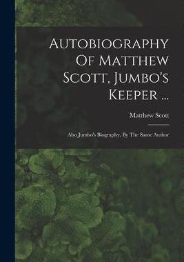 [预订]Autobiography Of Matthew Scott, Jumbo’s Keeper ...: Also Jumbo’s Biography, By The Same Author 9781015556065