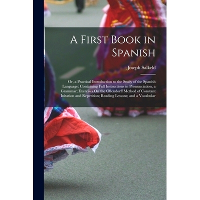 预订 A First Book in Spanish: Or, a Practical Introduction to the Study of the Spanish Language: Containing Full Instruc