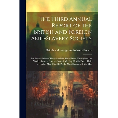 预订 The Third Annual Report of the British and Foreign Anti-slavery Society: For the Abolition of Slavery and the Slave