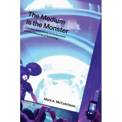 预订 The Medium Is the Monster: Canadian Adaptations of Frankenstein and the Discourse of Technology 媒介是怪物：科学怪