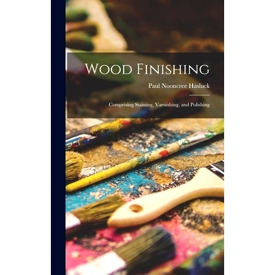 预订 Wood Finishing: Comprising Staining, Varnishing, and Polishing: 9781016575638
