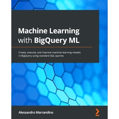 预订 Machine Learning with BigQuery ML: Create, execute, and improve machine learning models in BigQuery using standard
