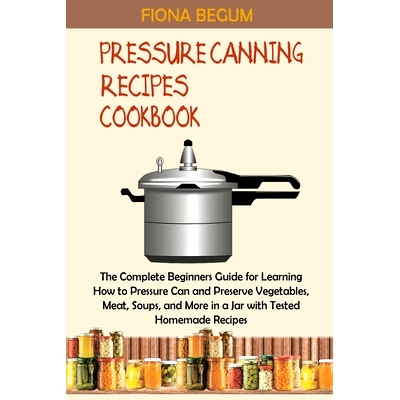 预订 Pressure Canning Recipes Cookbook: The Complete Beginners Guide for Learning How to Pressure Can and Preserve Veget
