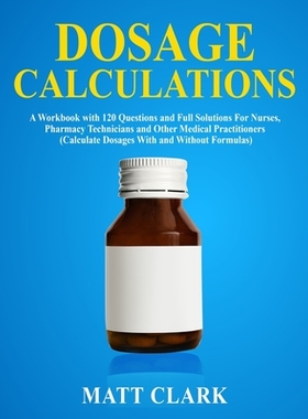 【预订】Dosage Calculations: A Workbook with 120 Questions and Full Solutions For Nurses, Pharmacy Technicians and...