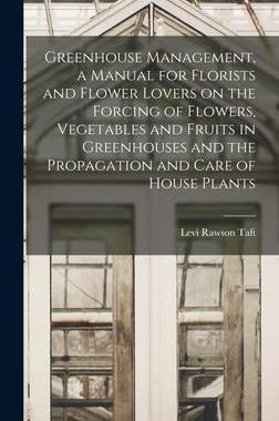 [预订]Greenhouse Management, a Manual for Florists and Flower Lovers on the Forcing of Flowers, Vegetables 9781016505277