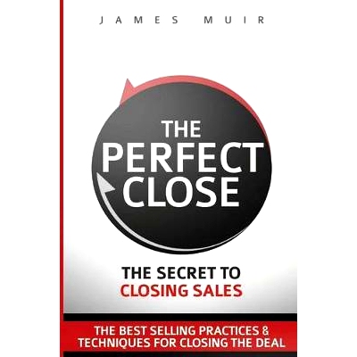 预订 The Perfect Close: The Secret To Closing Sales - The Best Selling Practices & Techniques For Closing The Deal: 9780