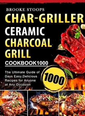 预订 Char-Griller Ceramic Charcoal Grill Cookbook 1000: The Ultimate Guide of 1000 Days Easy, Delicious Recipes for Anyo