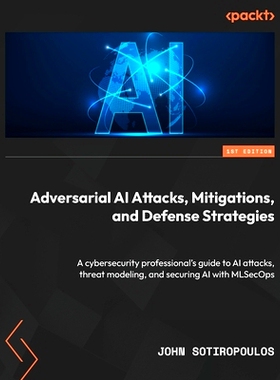预订 Adversarial AI Attacks, Mitigations, and Defense Strategies 对抗性人工智能攻击、缓解措施和防御策略: 9781835087985