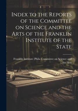 [预订]Index to the Reports of the Committee on Science and the Arts of the Franklin Institute of the State 9781022124929