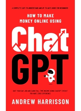 预订 How to Make Money Online Using ChatGPT: Quit Your Day Job and Earn Full-Time Income Using ChatGPT Even if You Have