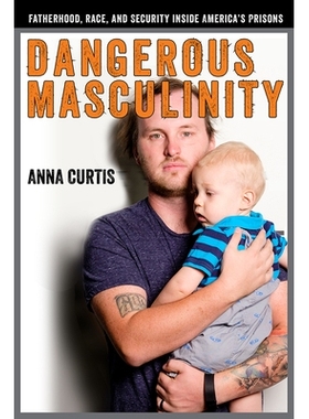 预订 Dangerous Masculinity: Fatherhood, Race, and Security Inside America’s Prisons 危险的男子气概：美国监狱内部的父亲