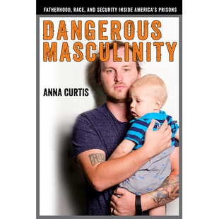 预订 Dangerous Masculinity: Fatherhood, Race, and Security Inside America’s Prisons 危险的男子气概：美国监狱内部的父亲