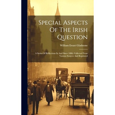 预订 Special Aspects Of The Irish Question: A Series Of Reflections In And Since 1886. Collected From Various Sources An