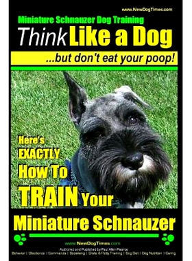 预订 Miniature Schnauzer Dog Training Think Like a Dog But Don’t Eat Your Poop!: Here’s EXACTLY How To Train Your Mini