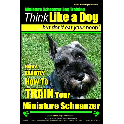 预订 Miniature Schnauzer Dog Training Think Like a Dog But Don’t Eat Your Poop!: Here’s EXACTLY How To Train Your Mini