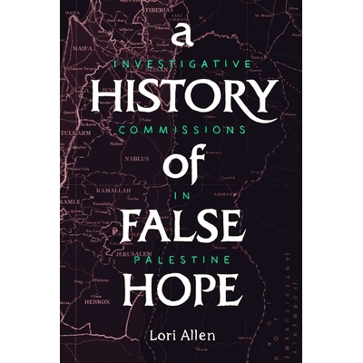 预订 A History of False Hope: Investigative Commissions in Palestine 虚假希望的历史：巴勒斯坦的调查委员会: 9781503606722