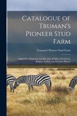 [预订]Catalogue of Truman’s Pioneer Stud Farm: Importers, Exporters and Breeders of Shire, Percheron, Be 9781013727597