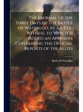 预订 The Journal of the Three Days of the Battle of Waterloo, by an Eye-Witness. to Which Is Added an Appendix Containin