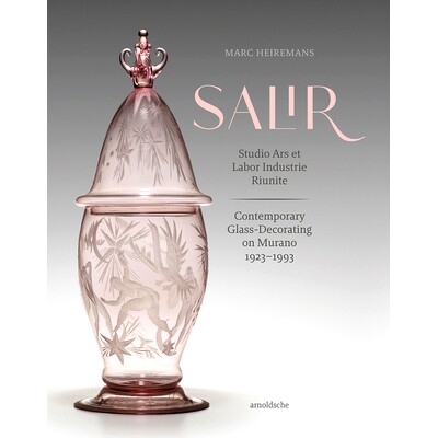 SALIR – Studio Ars et Labor Industrie Riunite: Contemporary Glass-Decorating on Murano, 1923–1993 SALIR – Studio Ars