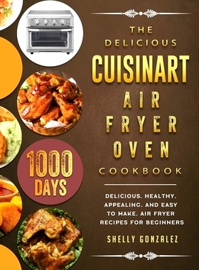 预订 The Delicious Cuisinart Air Fryer Oven Cookbook: 1000-Day Delicious, healthy, appealing, and easy to make, Air Frye