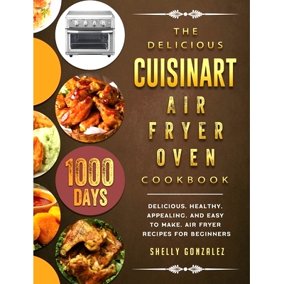 预订 The Delicious Cuisinart Air Fryer Oven Cookbook: 1000-Day Delicious, healthy, appealing, and easy to make, Air Frye