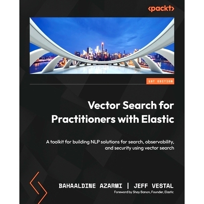 预订 Vector Search for Practitioners with Elastic: A toolkit for building NLP solutions for search, observability, and s