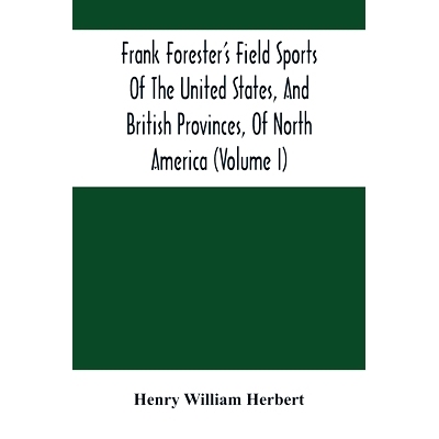 预订 Frank Forester’S Field Sports Of The United States, And British Provinces, Of North America (Volume I): 9789354502