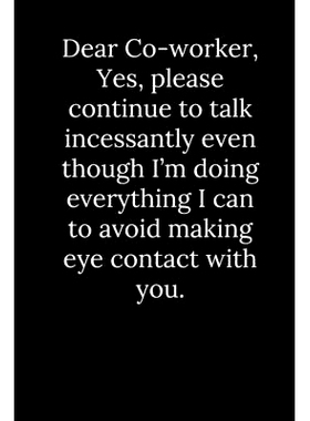 预订 Dear Co-worker, Yes, please continue to talk incessantly even though I’m doing everything I can to avoid making ey