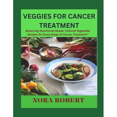 预订 Veggies for Cancer Treatment: Balancing Nutritional Needs: Tailored Vegetable Recipes for Every Stage of Cancer Tre