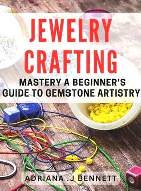 预订 Jewelry Crafting Mastery: A Beginner’s Guide to Gemstone Artistry: Unleash Your Inner Jewelry Artisan with Expert