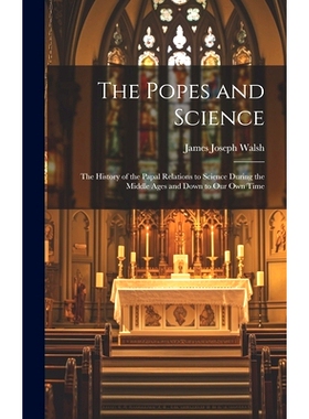 预订 The Popes and Science: The History of the Papal Relations to Science During the Middle Ages and Down to Our Own Tim
